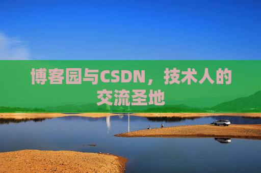 博客园与CSDN,技术人的交流圣地